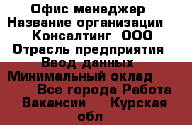 Офис-менеджер › Название организации ­ IT Консалтинг, ООО › Отрасль предприятия ­ Ввод данных › Минимальный оклад ­ 15 000 - Все города Работа » Вакансии   . Курская обл.